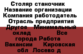 Столяр станочник › Название организации ­ Компания-работодатель › Отрасль предприятия ­ Другое › Минимальный оклад ­ 40 000 - Все города Работа » Вакансии   . Кировская обл.,Лосево д.